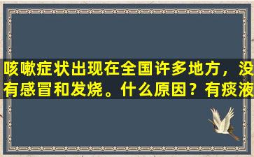 咳嗽症状出现在全国许多地方，没有感冒和发烧。什么原因？有痰液要注意