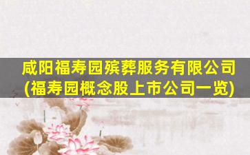 咸阳福寿园殡葬服务有限公司(福寿园概念股上市公司一览)