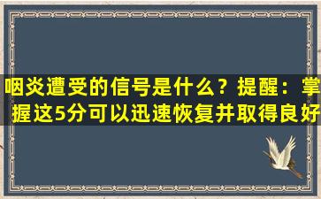 咽炎遭受的信号是什么？提醒：掌握这5分可以迅速恢复并取得良好的结果