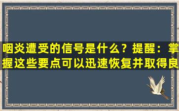 咽炎遭受的信号是什么？提醒：掌握这些要点可以迅速恢复并取得良好的结果