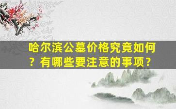 哈尔滨公墓价格究竟如何？有哪些要注意的事项？