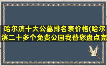 哈尔滨十大公墓排名表价格(哈尔滨二十多个免费公园我替您盘点完了)