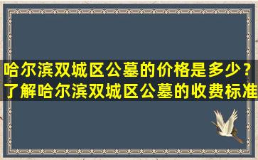 哈尔滨双城区公墓的价格是多少？了解哈尔滨双城区公墓的收费标准