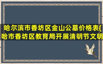 哈尔滨市香坊区金山公墓价格表(哈市香坊区教育局开展清明节文明祭祀活动)