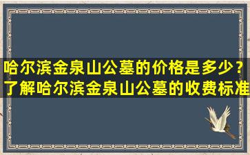 哈尔滨金泉山公墓的价格是多少？了解哈尔滨金泉山公墓的收费标准