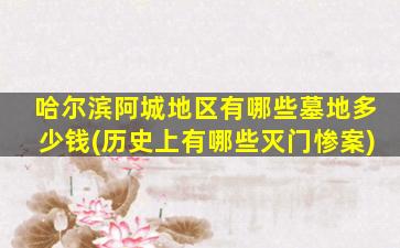哈尔滨阿城地区有哪些墓地多少钱(历史上有哪些灭门惨案)