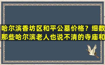 哈尔滨香坊区和平公墓价格？细数那些哈尔滨老人也说不清的寺庙和老教堂