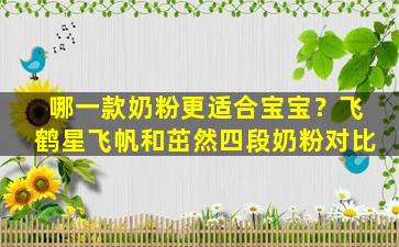 哪一款奶粉更适合宝宝？飞鹤星飞帆和茁然四段奶粉对比