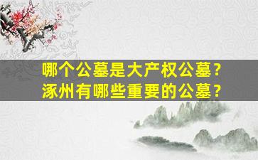 哪个公墓是大产权公墓？涿州有哪些重要的公墓？