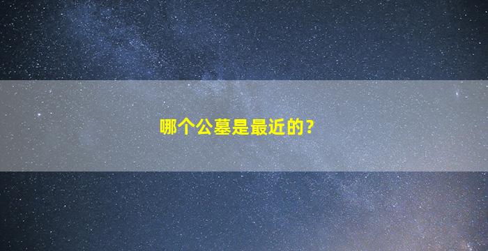 哪个公墓是最近的？