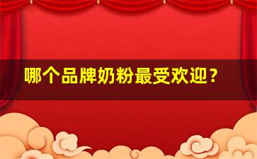 哪个品牌奶粉最受欢迎？