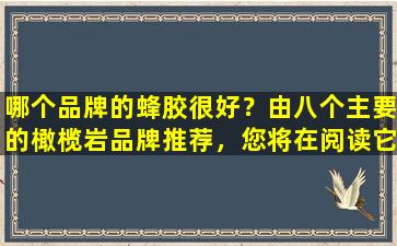 哪个品牌的蜂胶很好？由八个主要的橄榄岩品牌推荐，您将在阅读它们后了解它们，而不会落入陷阱！