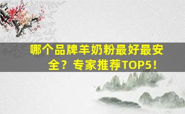 哪个品牌羊奶粉最好最安全？专家推荐TOP5！