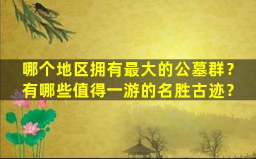 哪个地区拥有最大的公墓群？有哪些值得一游的名胜古迹？