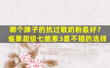 哪个牌子的抗过敏奶粉最好？雀巢超级七能恩3是不错的选择