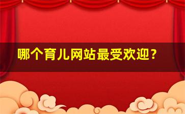 哪个育儿网站最受欢迎？