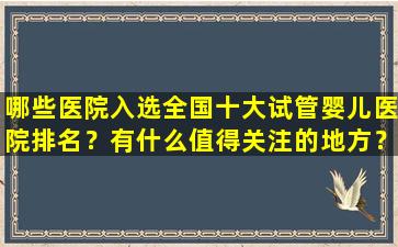 哪些医院入选全国十大试管婴儿医院排名？有什么值得关注的地方？