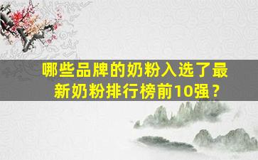 哪些品牌的奶粉入选了最新奶粉排行榜前10强？