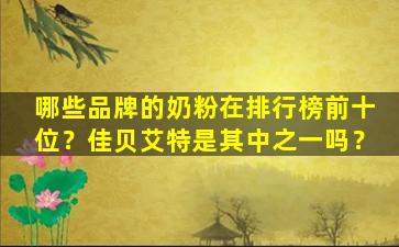 哪些品牌的奶粉在排行榜前十位？佳贝艾特是其中之一吗？