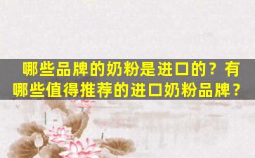 哪些品牌的奶粉是进口的？有哪些值得推荐的进口奶粉品牌？