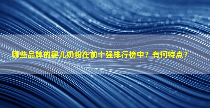 哪些品牌的婴儿奶粉在前十强排行榜中？有何特点？