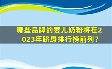 哪些品牌的婴儿奶粉将在2023年跻身排行榜前列？