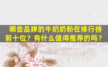 哪些品牌的牛奶奶粉在排行榜前十位？有什么值得推荐的吗？