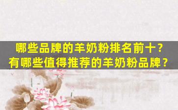 哪些品牌的羊奶粉排名前十？有哪些值得推荐的羊奶粉品牌？