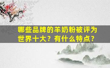 哪些品牌的羊奶粉被评为世界十大？有什么特点？