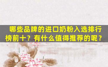 哪些品牌的进口奶粉入选排行榜前十？有什么值得推荐的呢？