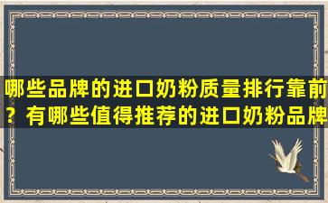 哪些品牌的进口奶粉质量排行靠前？有哪些值得推荐的进口奶粉品牌？