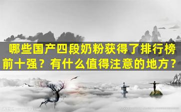 哪些国产四段奶粉获得了排行榜前十强？有什么值得注意的地方？