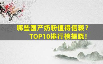 哪些国产奶粉值得信赖？TOP10排行榜揭晓！