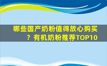 哪些国产奶粉值得放心购买？有机奶粉推荐TOP10