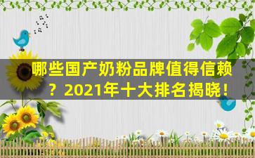 哪些国产奶粉品牌值得信赖？2021年十大排名揭晓！