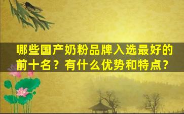 哪些国产奶粉品牌入选最好的前十名？有什么优势和特点？
