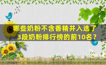 哪些奶粉不含香精并入选了3段奶粉排行榜的前10名？