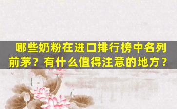 哪些奶粉在进口排行榜中名列前茅？有什么值得注意的地方？