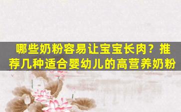 哪些奶粉容易让宝宝长肉？推荐几种适合婴幼儿的高营养奶粉
