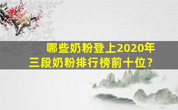 哪些奶粉登上2020年三段奶粉排行榜前十位？