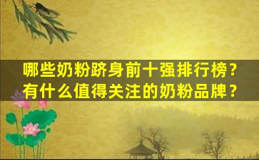 哪些奶粉跻身前十强排行榜？有什么值得关注的奶粉品牌？