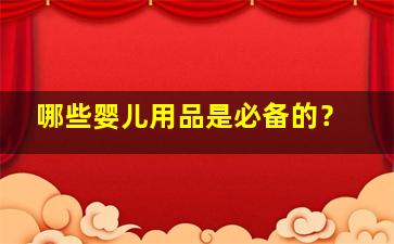 哪些婴儿用品是必备的？