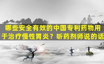 哪些安全有效的中国专利药物用于治疗慢性胃炎？听药剂师说的话