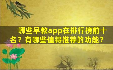 哪些早教app在排行榜前十名？有哪些值得推荐的功能？