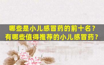 哪些是小儿感冒药的前十名？有哪些值得推荐的小儿感冒药？