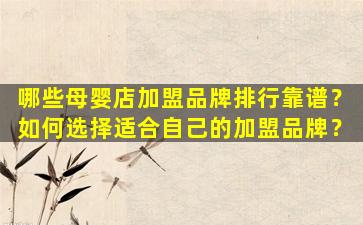 哪些母婴店加盟品牌排行靠谱？如何选择适合自己的加盟品牌？