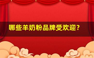 哪些羊奶粉品牌受欢迎？