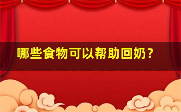 哪些食物可以帮助回奶？