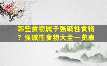 哪些食物属于强碱性食物？强碱性食物大全一览表
