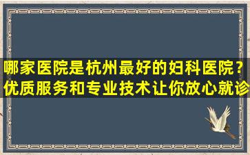 哪家医院是杭州最好的妇科医院？优质服务和专业技术让你放心就诊！